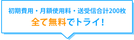 初期費用・月額使用料・送受信合計200枚 全て無料でトライ！